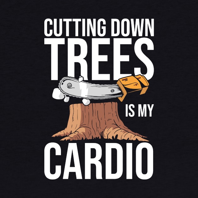 Cutting Down Trees Is My Cardio Logging by TheBestHumorApparel